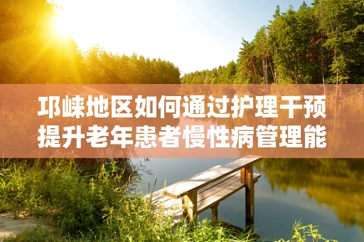 邛崃地区如何通过护理干预提升老年患者慢性病管理能力？