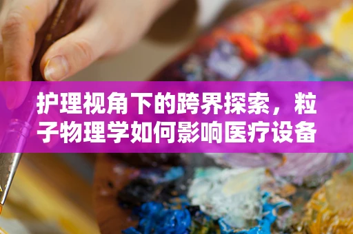 护理视角下的跨界探索，粒子物理学如何影响医疗设备创新？