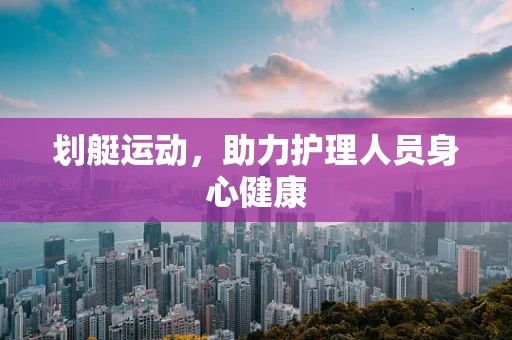 划艇运动，助力护理人员身心健康
