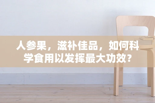 人参果，滋补佳品，如何科学食用以发挥最大功效？