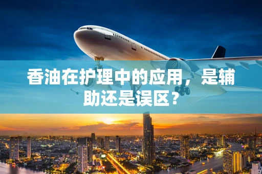 香油在护理中的应用，是辅助还是误区？
