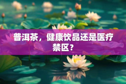 普洱茶，健康饮品还是医疗禁区？
