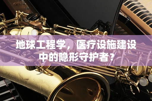 地球工程学，医疗设施建设中的隐形守护者？