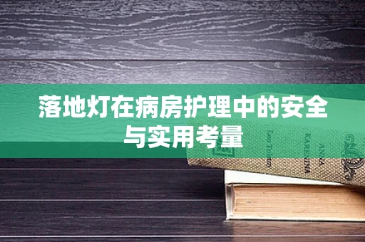 落地灯在病房护理中的安全与实用考量