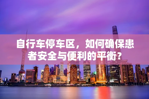 自行车停车区，如何确保患者安全与便利的平衡？