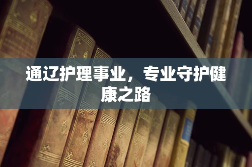 通辽护理事业，专业守护健康之路