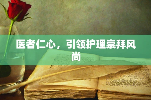 医者仁心，引领护理崇拜风尚