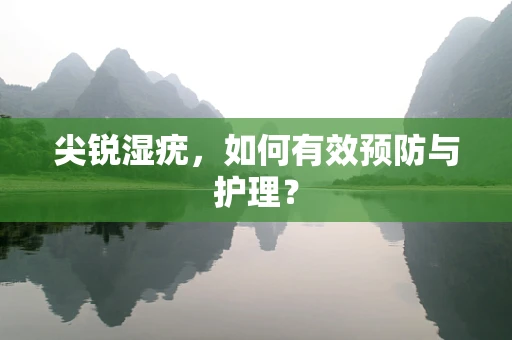 尖锐湿疣，如何有效预防与护理？