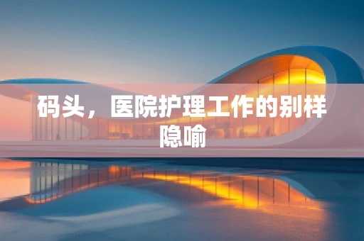 码头，医院护理工作的别样隐喻