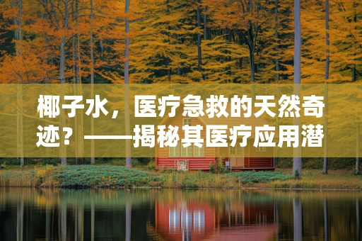 椰子水，医疗急救的天然奇迹？——揭秘其医疗应用潜力