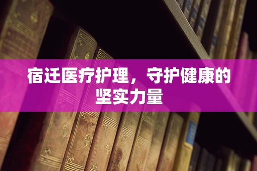 宿迁医疗护理，守护健康的坚实力量