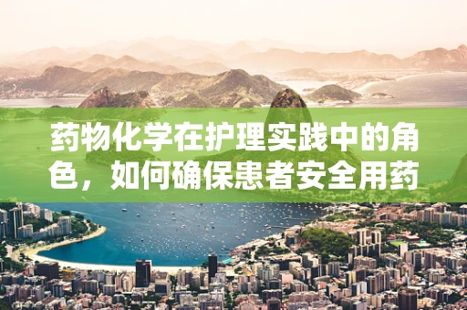 药物化学在护理实践中的角色，如何确保患者安全用药？