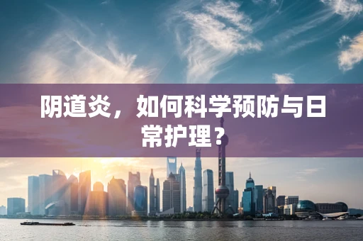 阴道炎，如何科学预防与日常护理？