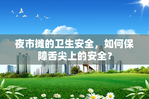 夜市摊的卫生安全，如何保障舌尖上的安全？