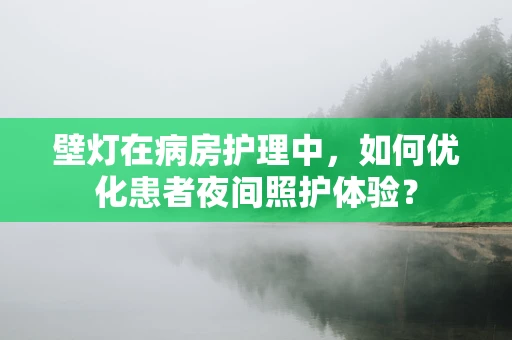 壁灯在病房护理中，如何优化患者夜间照护体验？