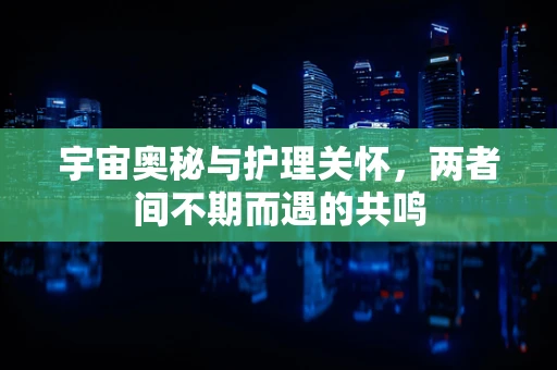 宇宙奥秘与护理关怀，两者间不期而遇的共鸣