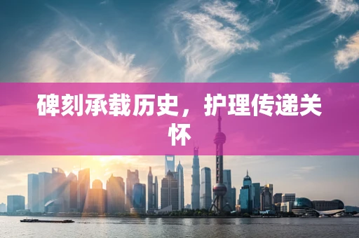 碑刻承载历史，护理传递关怀