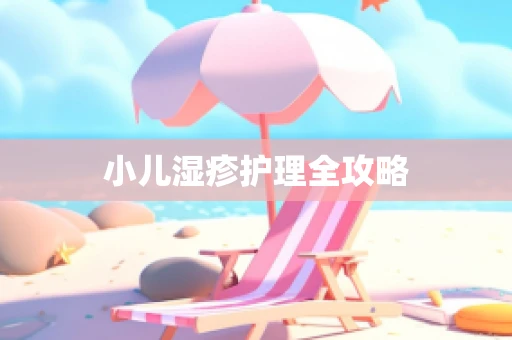 小儿湿疹护理全攻略