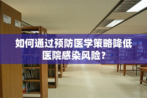 如何通过预防医学策略降低医院感染风险？