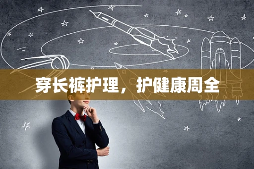 穿长裤护理，护健康周全