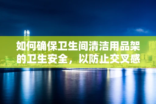 如何确保卫生间清洁用品架的卫生安全，以防止交叉感染？