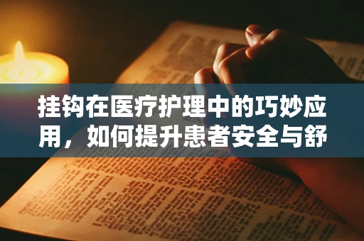挂钩在医疗护理中的巧妙应用，如何提升患者安全与舒适度？