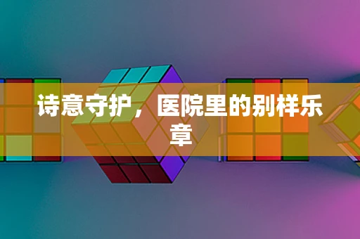 诗意守护，医院里的别样乐章