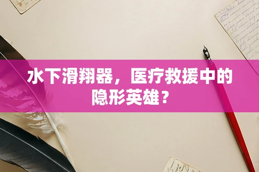 水下滑翔器，医疗救援中的隐形英雄？
