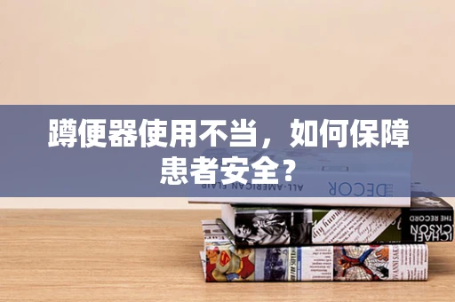 蹲便器使用不当，如何保障患者安全？