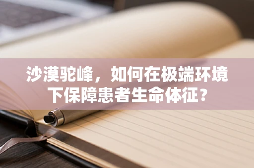 沙漠驼峰，如何在极端环境下保障患者生命体征？