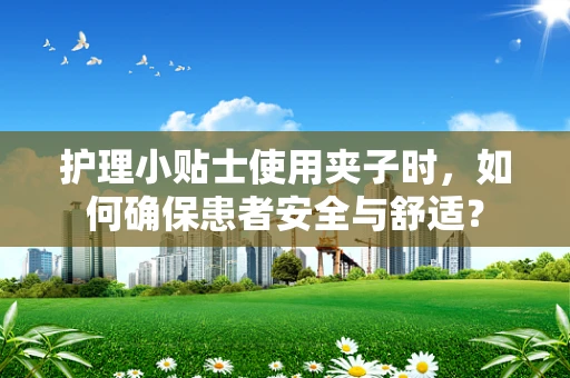 护理小贴士使用夹子时，如何确保患者安全与舒适？