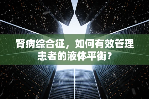 肾病综合征，如何有效管理患者的液体平衡？