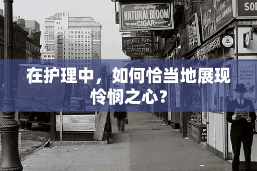 在护理中，如何恰当地展现怜悯之心？