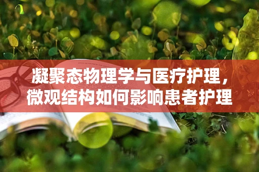 凝聚态物理学与医疗护理，微观结构如何影响患者护理体验？