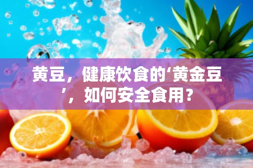 黄豆，健康饮食的‘黄金豆’，如何安全食用？