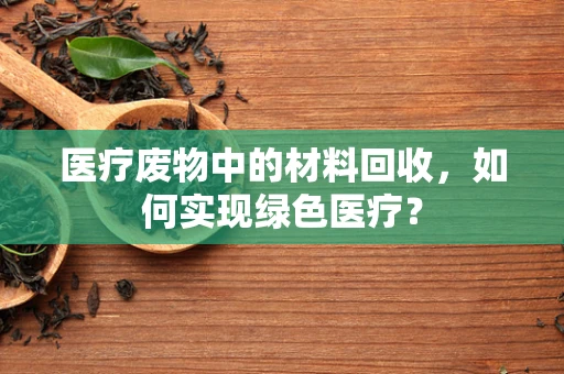 医疗废物中的材料回收，如何实现绿色医疗？