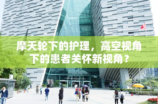摩天轮下的护理，高空视角下的患者关怀新视角？