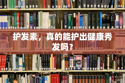 护发素，真的能护出健康秀发吗？