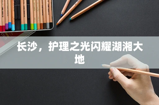 长沙，护理之光闪耀湖湘大地