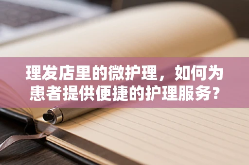 理发店里的微护理，如何为患者提供便捷的护理服务？