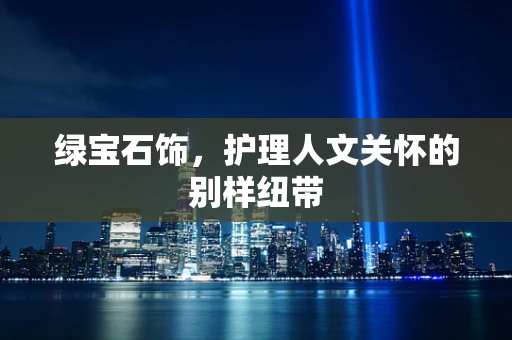 绿宝石饰，护理人文关怀的别样纽带