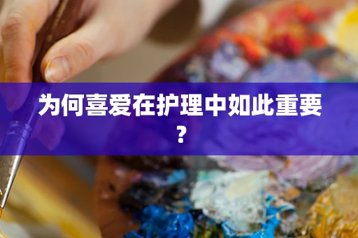 为何喜爱在护理中如此重要？