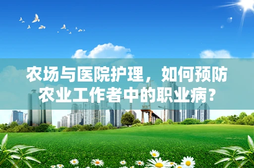 农场与医院护理，如何预防农业工作者中的职业病？