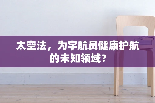 太空法，为宇航员健康护航的未知领域？