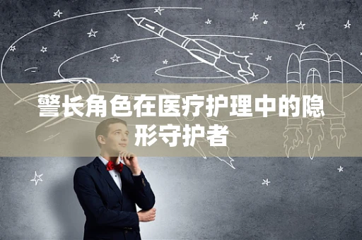 警长角色在医疗护理中的隐形守护者