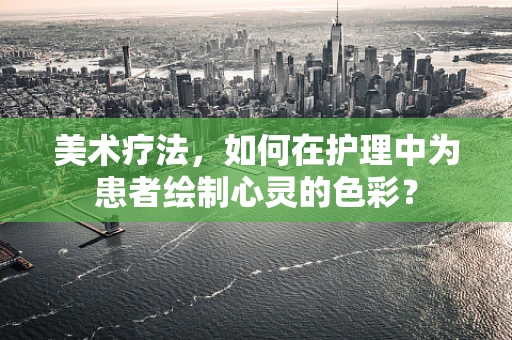 美术疗法，如何在护理中为患者绘制心灵的色彩？
