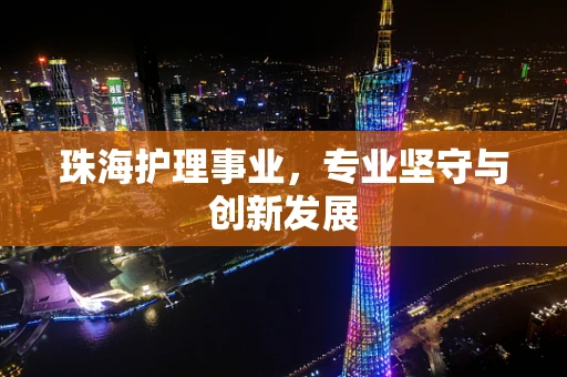 珠海护理事业，专业坚守与创新发展
