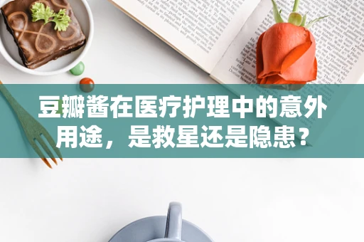 豆瓣酱在医疗护理中的意外用途，是救星还是隐患？