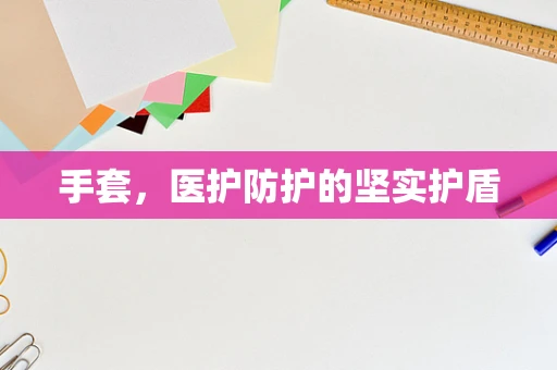 手套，医护防护的坚实护盾