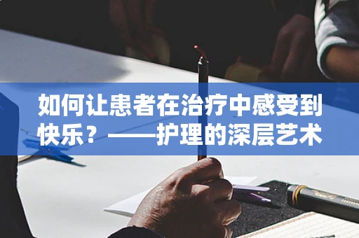 如何让患者在治疗中感受到快乐？——护理的深层艺术